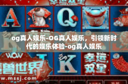 og真人娱乐-OG真人娱乐，引领新时代的娱乐体验-og真人娱乐