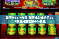 如何当bbin代理-如何成为成功的BBIN代理-如何当bbin代理