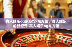 真人娱乐og东方馆-东方馆，真人娱乐的新纪元-真人娱乐og东方馆