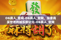 OG真人_官网-OG真人_官网，探索真实世界的娱乐新纪元-OG真人_官网