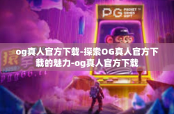 og真人官方下载-探索OG真人官方下载的魅力-og真人官方下载