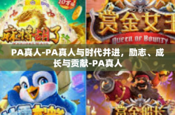 PA真人-PA真人与时代并进，励志、成长与贡献-PA真人