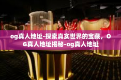 og真人地址-探索真实世界的宝藏，OG真人地址揭秘-og真人地址