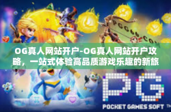 OG真人网站开户-OG真人网站开户攻略，一站式体验高品质游戏乐趣的新旅程-OG真人网站开户