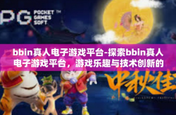 bbin真人电子游戏平台-探索bbin真人电子游戏平台，游戏乐趣与技术创新的完美结合-bbin真人电子游戏平台