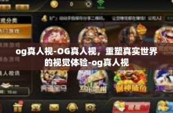 og真人视-OG真人视，重塑真实世界的视觉体验-og真人视