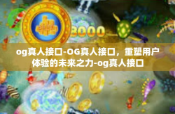 og真人接口-OG真人接口，重塑用户体验的未来之力-og真人接口