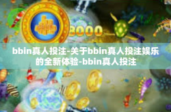 bbin真人投注-关于bbin真人投注娱乐的全新体验-bbin真人投注