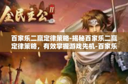 百家乐二赢定律策略-揭秘百家乐二赢定律策略，有效掌握游戏先机-百家乐二赢定律策略