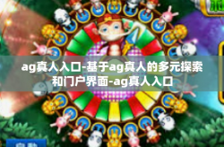 ag真人入口-基于ag真人的多元探索和门户界面-ag真人入口