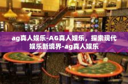 ag真人娱乐-AG真人娱乐，探索现代娱乐新境界-ag真人娱乐