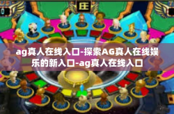 ag真人在线入口-探索AG真人在线娱乐的新入口-ag真人在线入口