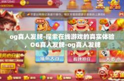 og真人发牌-探索在线游戏的真实体验，OG真人发牌-og真人发牌