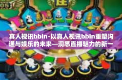 真人视讯bbin-以真人视讯bbin重塑沟通与娱乐的未来—洞悉直播魅力的新一代表现-真人视讯bbin