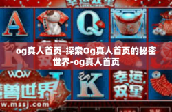 og真人首页-探索Og真人首页的秘密世界-og真人首页