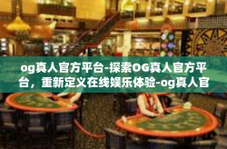 og真人官方平台-探索OG真人官方平台，重新定义在线娱乐体验-og真人官方平台