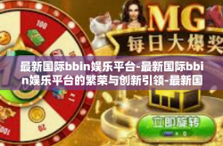 最新国际bbin娱乐平台-最新国际bbin娱乐平台的繁荣与创新引领-最新国际bbin娱乐平台