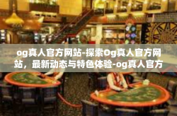 og真人官方网站-探索Og真人官方网站，最新动态与特色体验-og真人官方网站