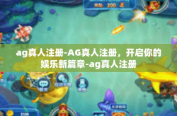 ag真人注册-AG真人注册，开启你的娱乐新篇章-ag真人注册