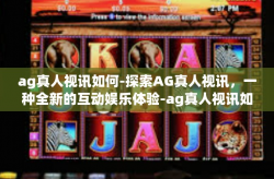 ag真人视讯如何-探索AG真人视讯，一种全新的互动娱乐体验-ag真人视讯如何