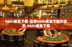 bbin捕鱼下载-探索bbin捕鱼下载的世界-bbin捕鱼下载