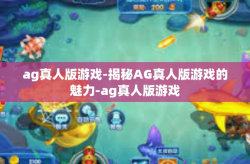 ag真人版游戏-揭秘AG真人版游戏的魅力-ag真人版游戏