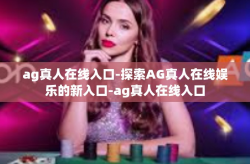 ag真人在线入口-探索AG真人在线娱乐的新入口-ag真人在线入口