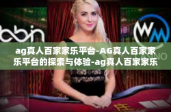 ag真人百家家乐平台-AG真人百家家乐平台的探索与体验-ag真人百家家乐平台