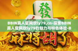 BBIN真人官网欣ly79,cn-探索BBIN真人官网欣ly79的魅力与特色体验-BBIN真人官网欣ly79,cn