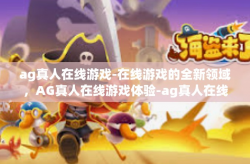 ag真人在线游戏-在线游戏的全新领域，AG真人在线游戏体验-ag真人在线游戏