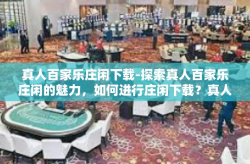 真人百家乐庄闲下载-探索真人百家乐庄闲的魅力，如何进行庄闲下载？真人百家乐庄闲下载