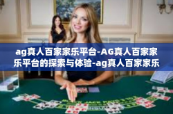 ag真人百家家乐平台-AG真人百家家乐平台的探索与体验-ag真人百家家乐平台