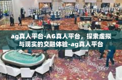 ag真人平台-AG真人平台，探索虚拟与现实的交融体验-ag真人平台