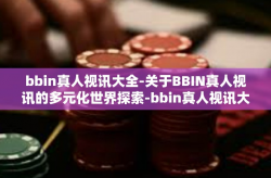 bbin真人视讯大全-关于BBIN真人视讯的多元化世界探索-bbin真人视讯大全