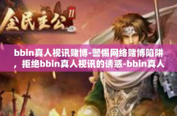 bbin真人视讯赌博-警惕网络赌博陷阱，拒绝bbin真人视讯的诱惑-bbin真人视讯赌博