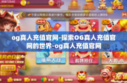 og真人充值官网-探索OG真人充值官网的世界-og真人充值官网
