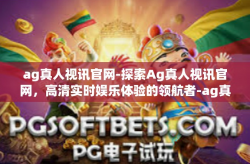 ag真人视讯官网-探索Ag真人视讯官网，高清实时娱乐体验的领航者-ag真人视讯官网