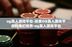 og真人游戏平台-探索OG真人游戏平台的奇幻世界-og真人游戏平台