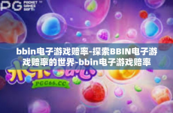 bbin电子游戏赔率-探索BBIN电子游戏赔率的世界-bbin电子游戏赔率