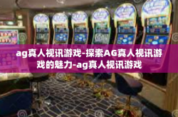 ag真人视讯游戏-探索AG真人视讯游戏的魅力-ag真人视讯游戏