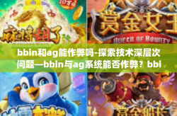 bbin和ag能作弊吗-探索技术深层次问题—bbin与ag系统能否作弊？bbin和ag能作弊吗