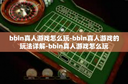 bbin真人游戏怎么玩-bbin真人游戏的玩法详解-bbin真人游戏怎么玩