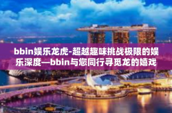bbin娱乐龙虎-超越趣味挑战极限的娱乐深度—bbin与您同行寻觅龙的嬉戏胜场-bbin娱乐龙虎