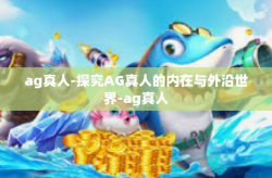 ag真人-探究AG真人的内在与外沿世界-ag真人