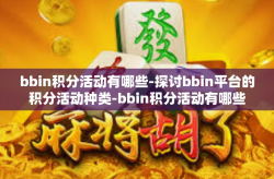 bbin积分活动有哪些-探讨bbin平台的积分活动种类-bbin积分活动有哪些