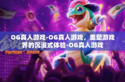 OG真人游戏-OG真人游戏，重塑游戏界的沉浸式体验-OG真人游戏