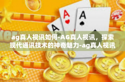 ag真人视讯如何-AG真人视讯，探索现代通讯技术的神奇魅力-ag真人视讯如何