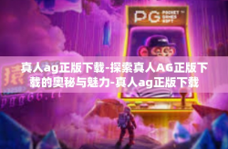 真人ag正版下载-探索真人AG正版下载的奥秘与魅力-真人ag正版下载