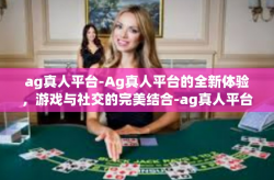 ag真人平台-Ag真人平台的全新体验，游戏与社交的完美结合-ag真人平台