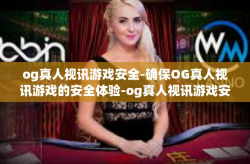 og真人视讯游戏安全-确保OG真人视讯游戏的安全体验-og真人视讯游戏安全